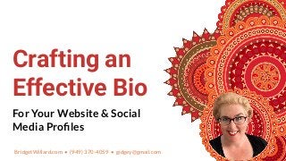 BridgetWillard.com • (949) 370-4059 • gidgey@gmail.com
Crafting an
Effective Bio
For Your Website & Social
Media Proﬁles
 