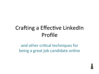 Cra$ing	
  a	
  Eﬀec-ve	
  LinkedIn	
  
Proﬁle 	
  	
  
and	
  other	
  cri-cal	
  techniques	
  for	
  
being	
  a	
  great	
  job	
  candidate	
  online	
  
 