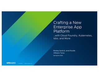 Confidential │ ©2020 VMware, Inc.
Crafting a New
Enterprise App
Platform
…with Cloud Foundry, Kubernetes,
Istio, and More
Boskey Savla & Jared Ruckle
VMware Tanzu
SpringOne 2020
 