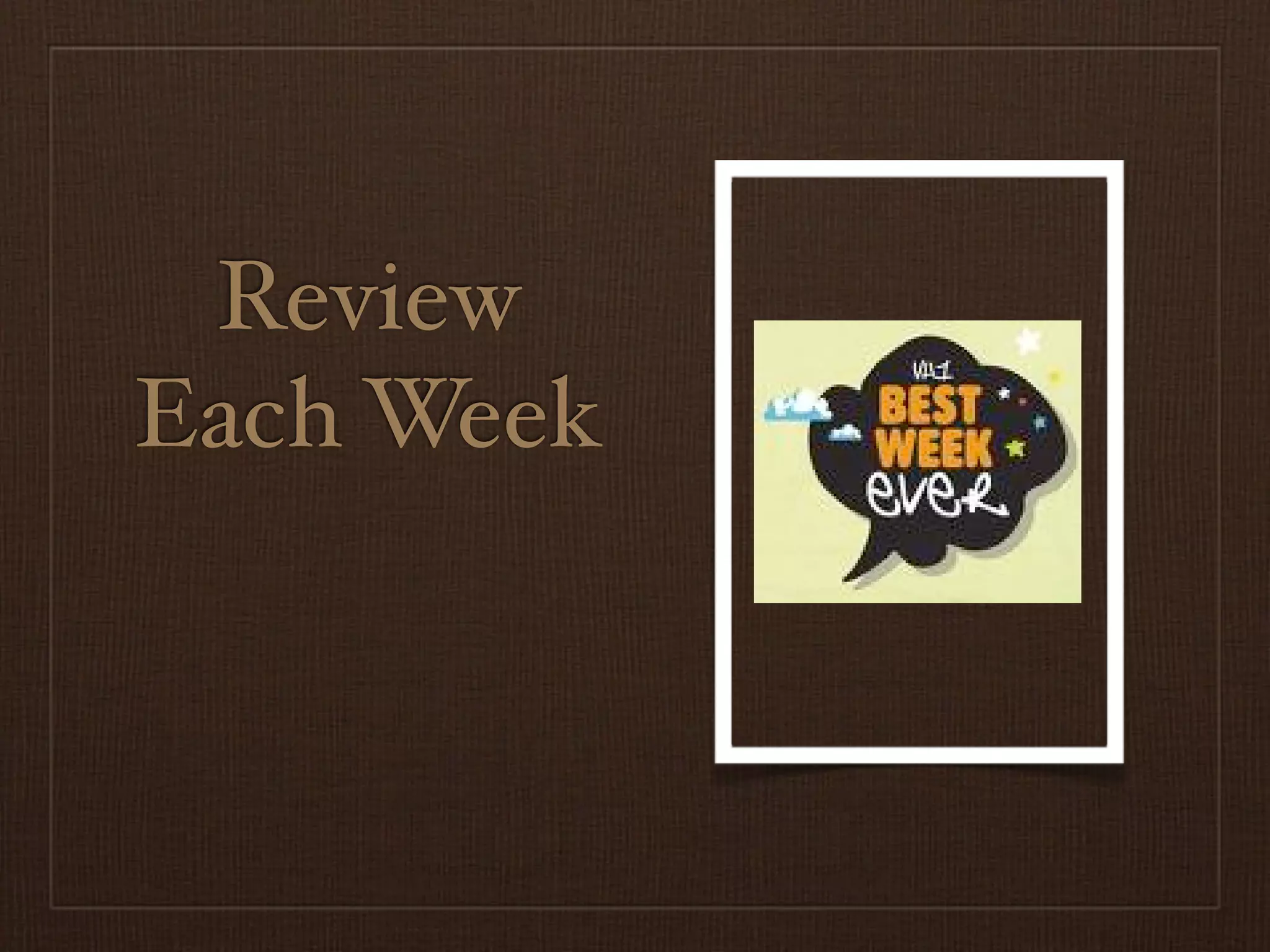 Review
Each Week
 