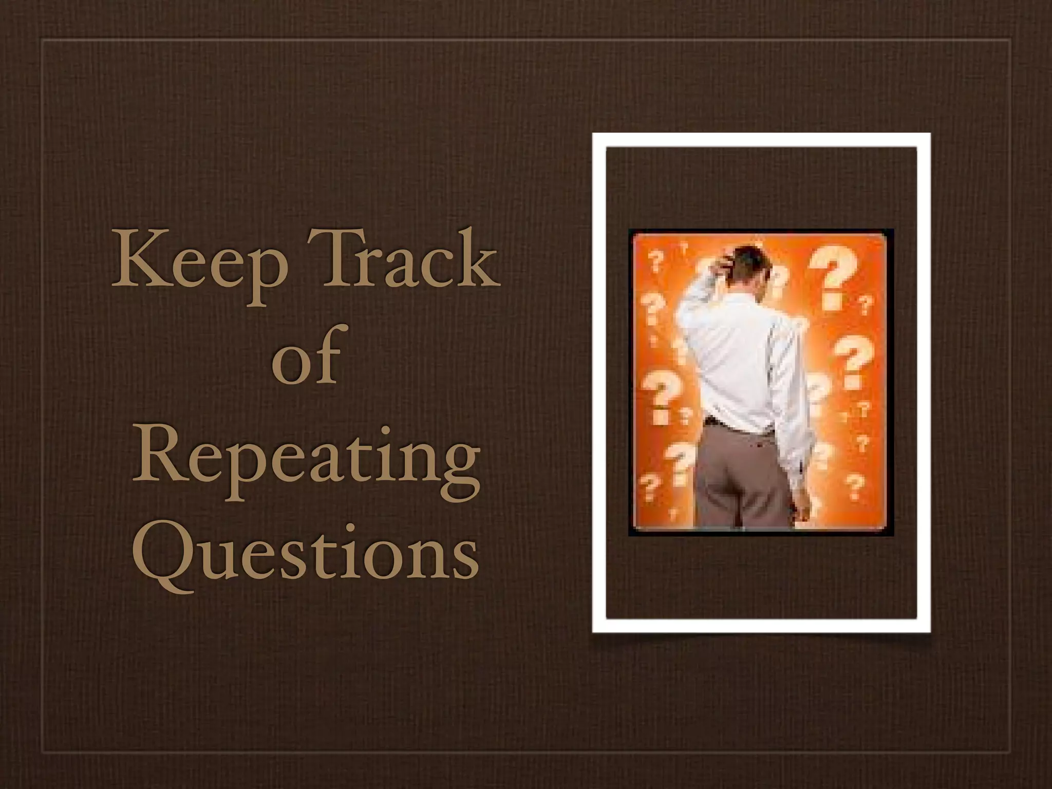 Keep Track
    of
Repeating
Questions
 