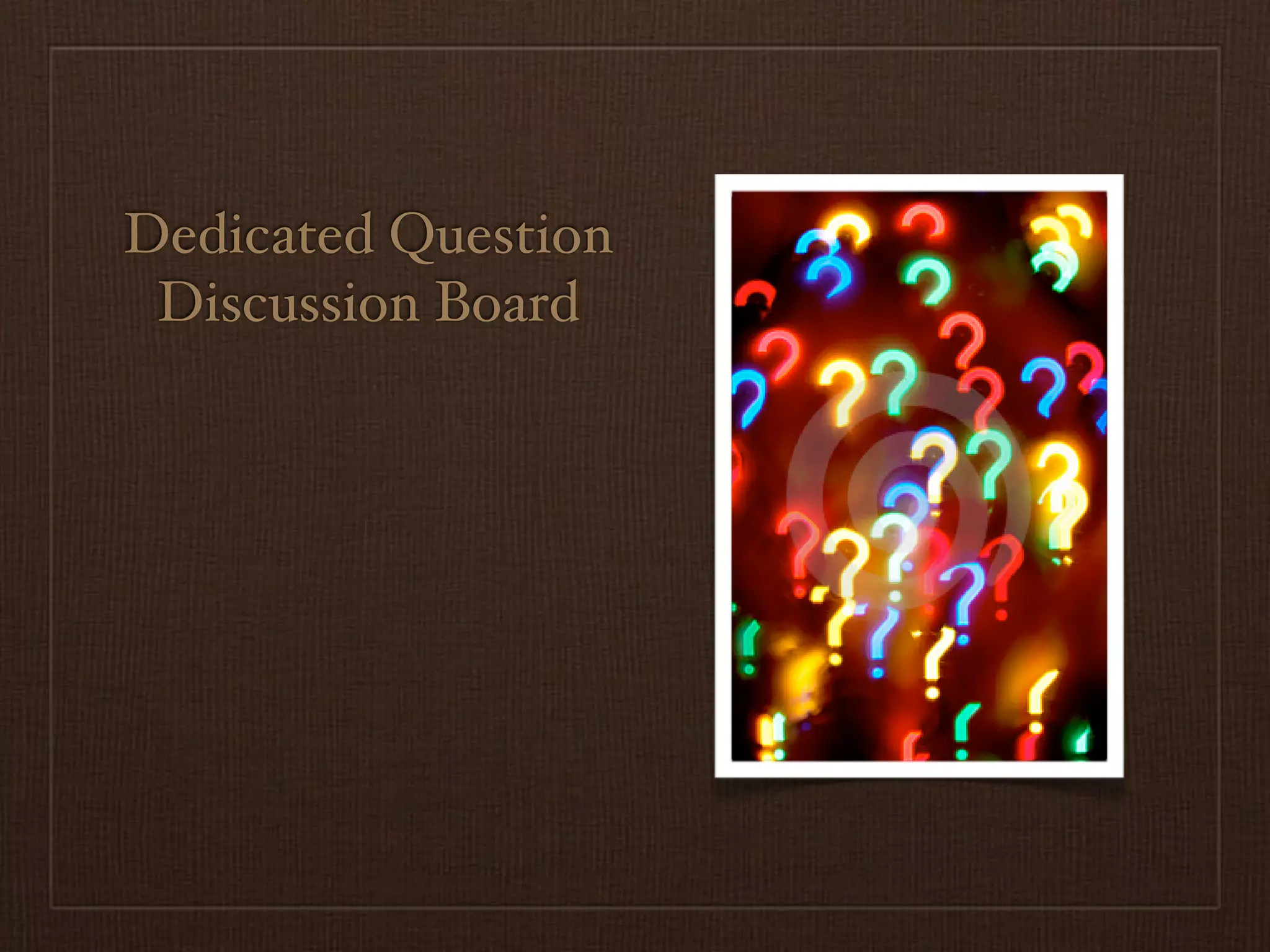 Dedicated Question
 Discussion Board
 