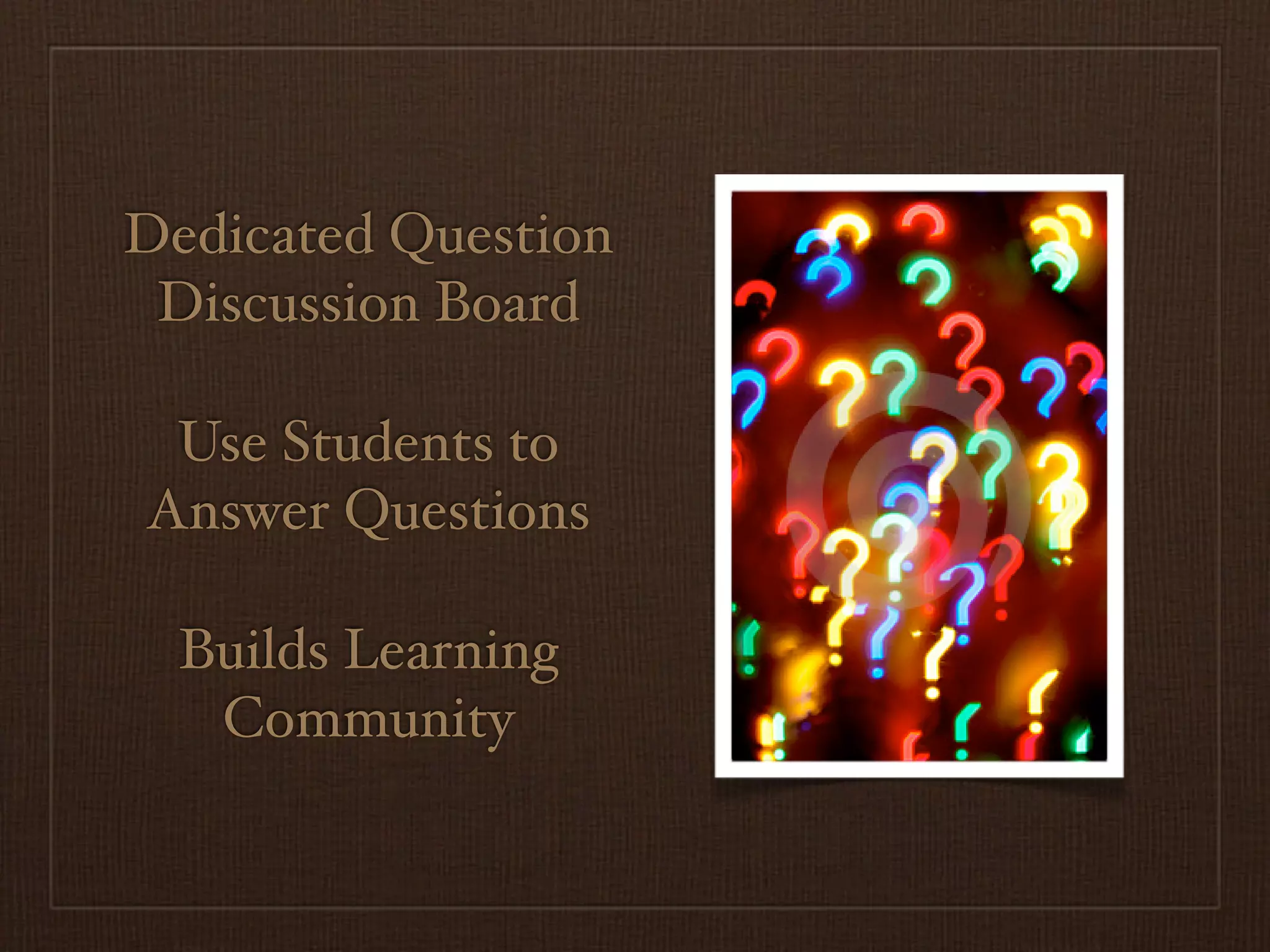 Dedicated Question
 Discussion Board

 Use Students to
Answer Questions

  Builds Learning
   Community
 
