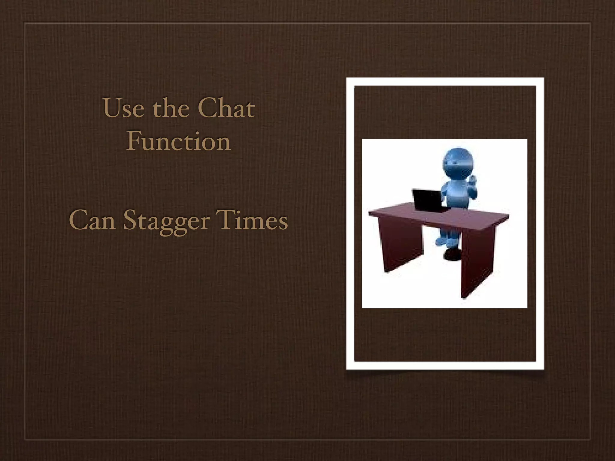 Use the Chat
   Function

Can Stagger Times
 