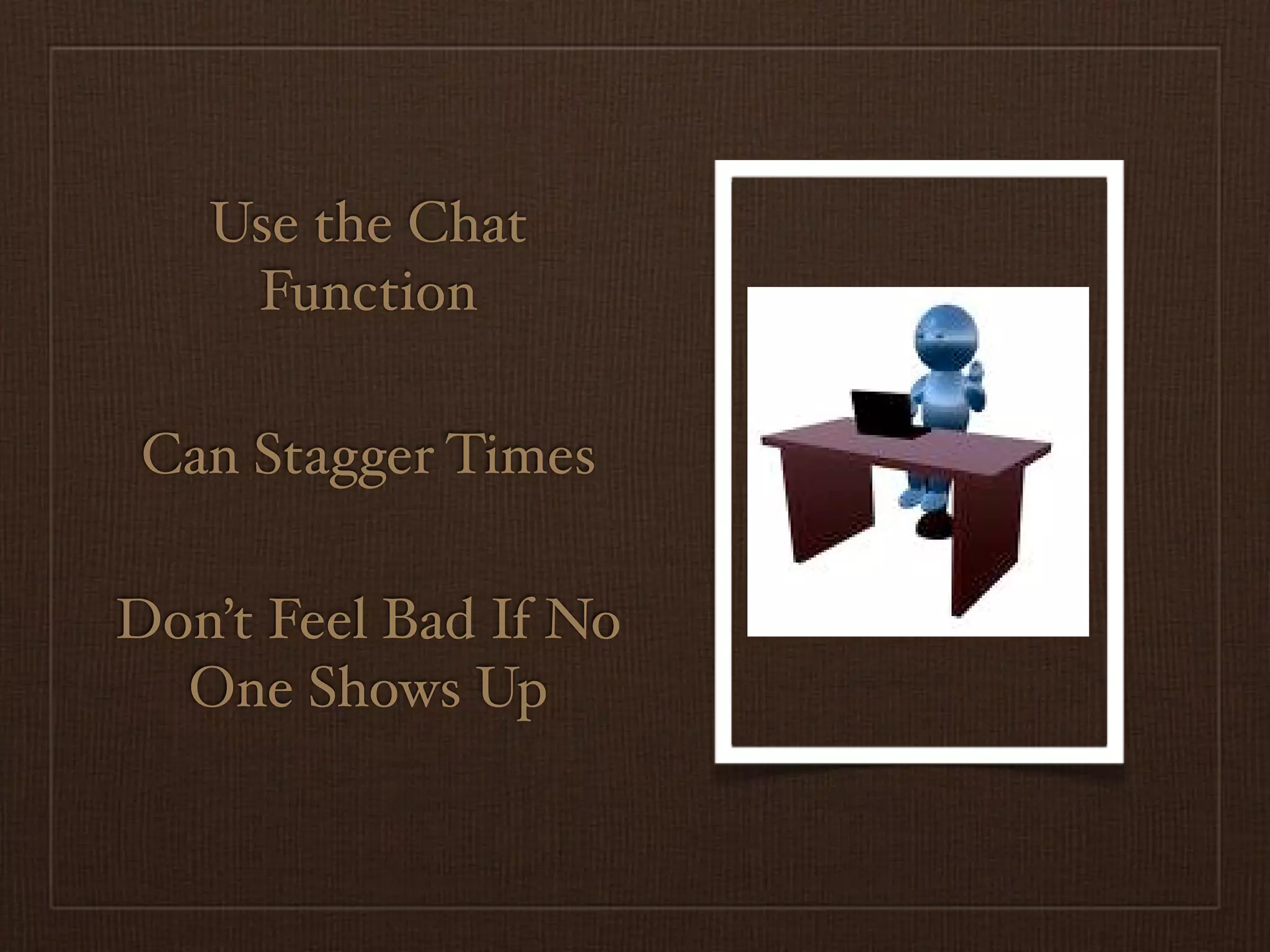 Use the Chat
    Function

 Can Stagger Times

Don’t Feel Bad If No
  One Shows Up
 