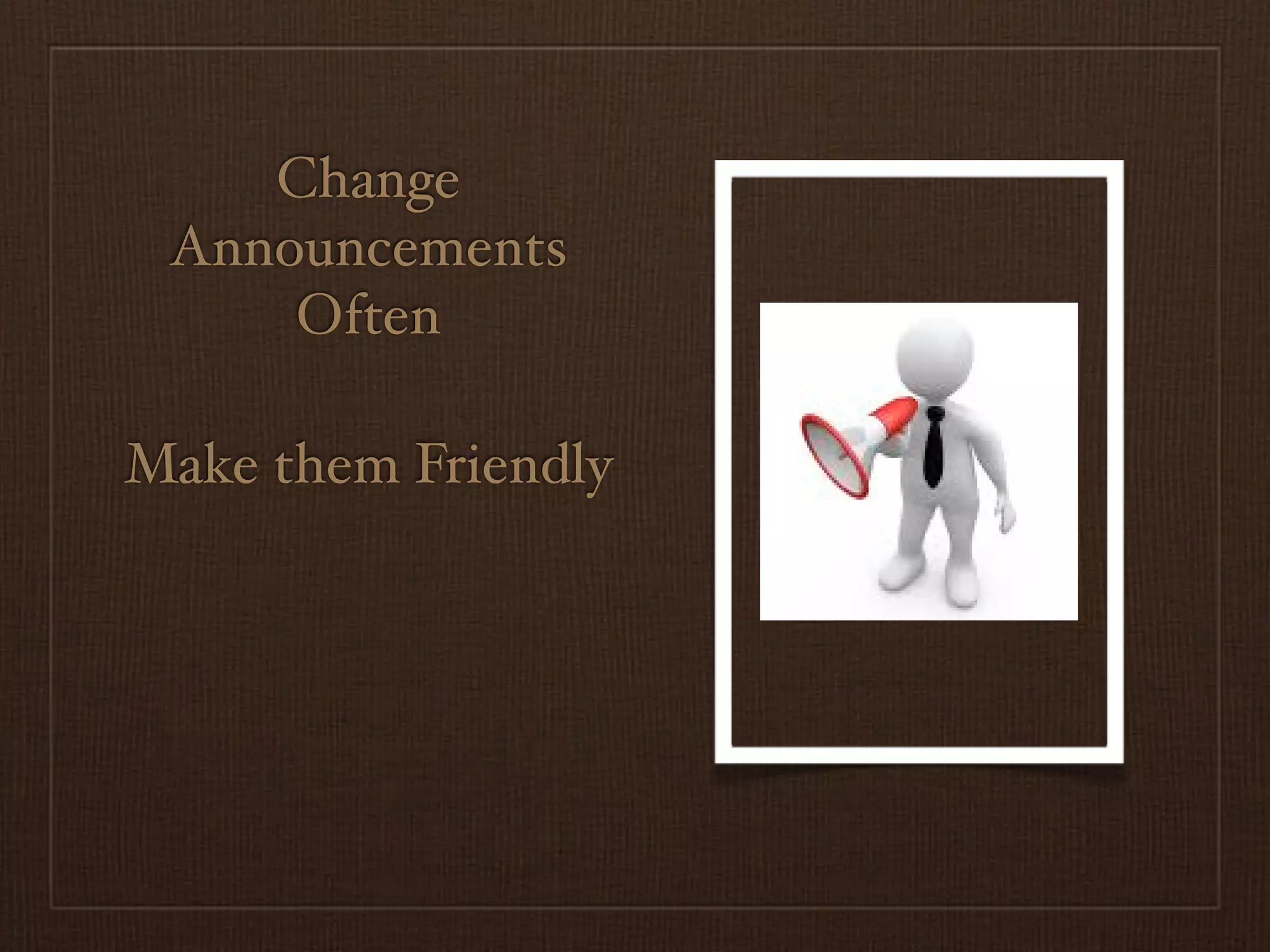 Change
 Announcements
     Often

Make them Friendly
 