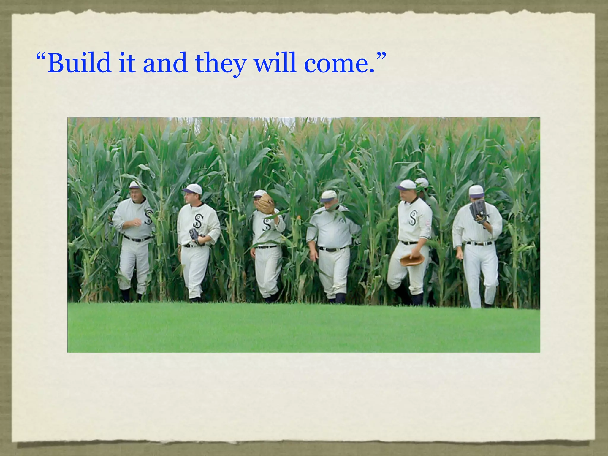 “Build it and they will come.”
 