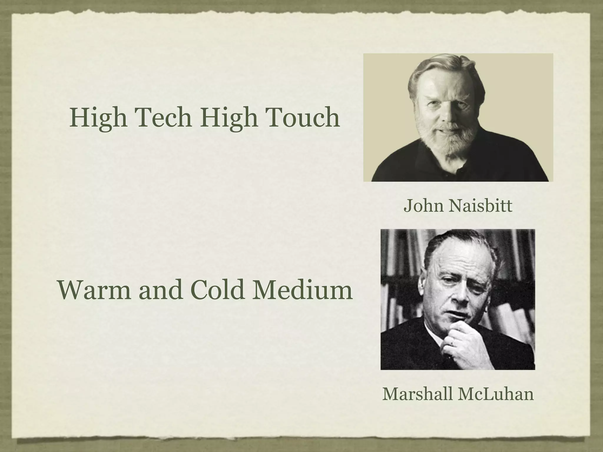 High Tech High Touch


                         John Naisbitt



Warm and Cold Medium


                       Marshall McLuhan
 