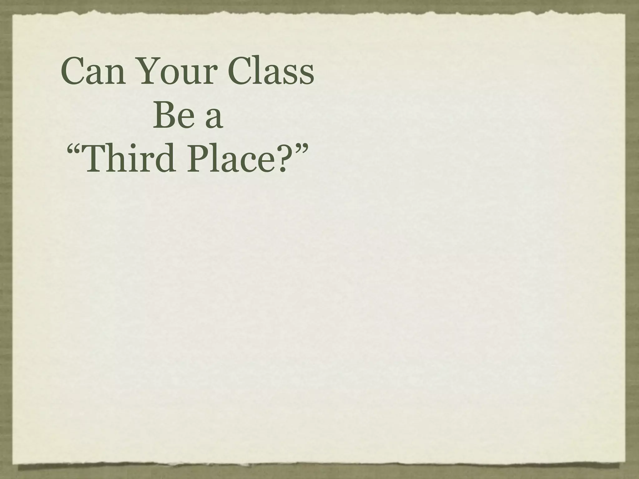 Can Your Class
     Be a
“Third Place?”
 