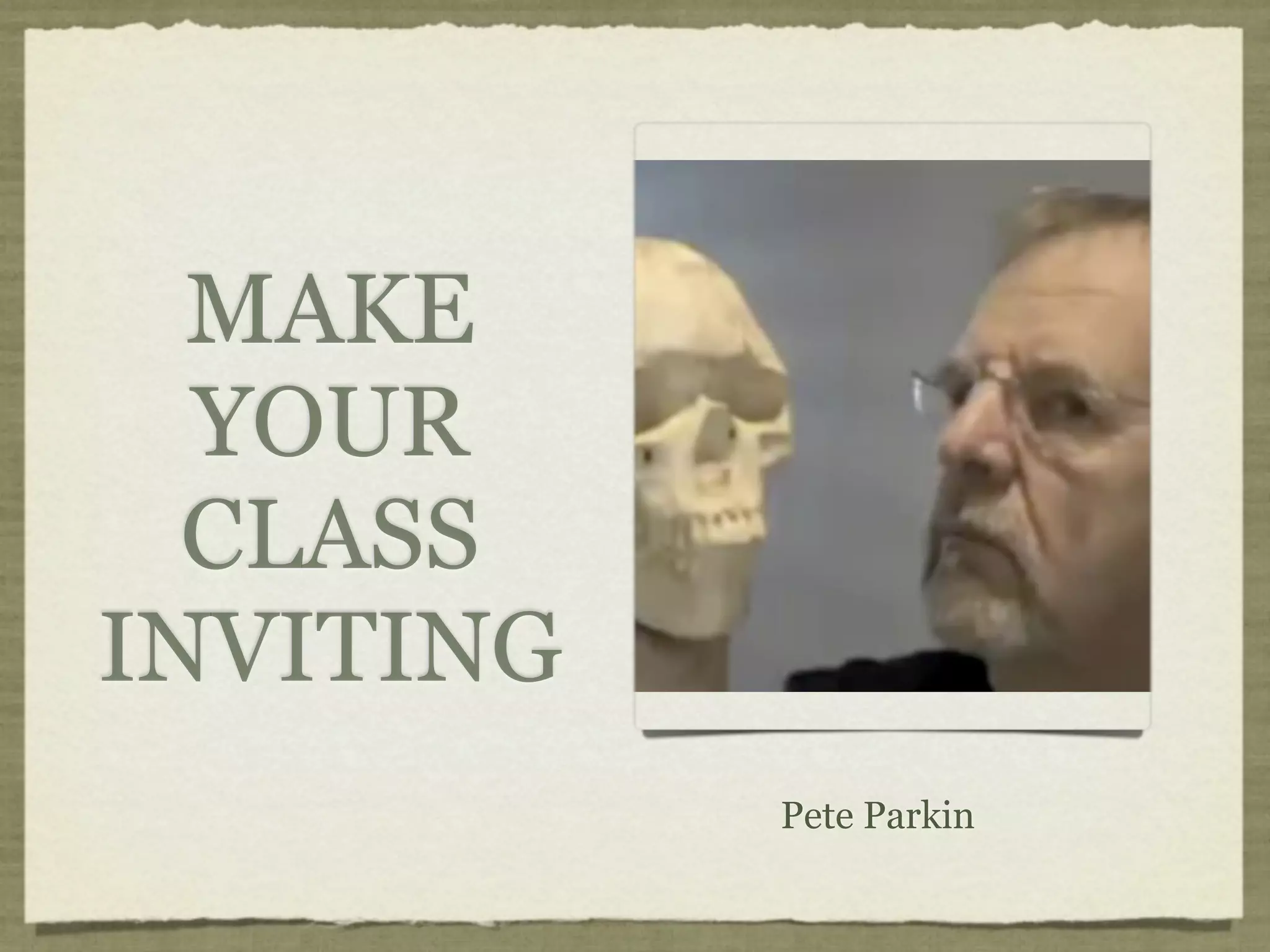 MAKE
  YOUR
  CLASS
INVITING
           Pete Parkin
 