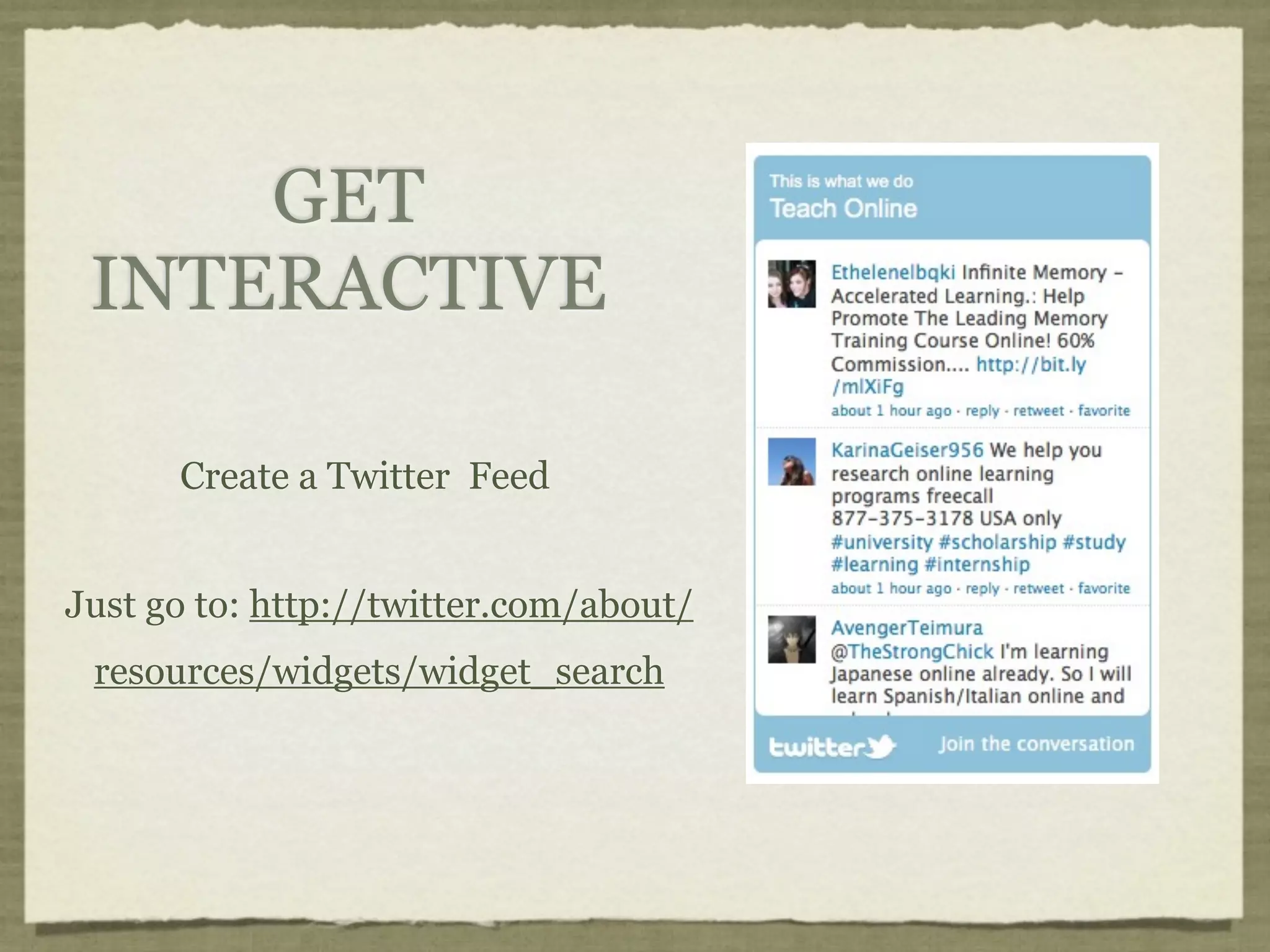 GET
 INTERACTIVE

      Create a Twitter Feed


Just go to: http://twitter.com/about/
 resources/widgets/widget_search
 