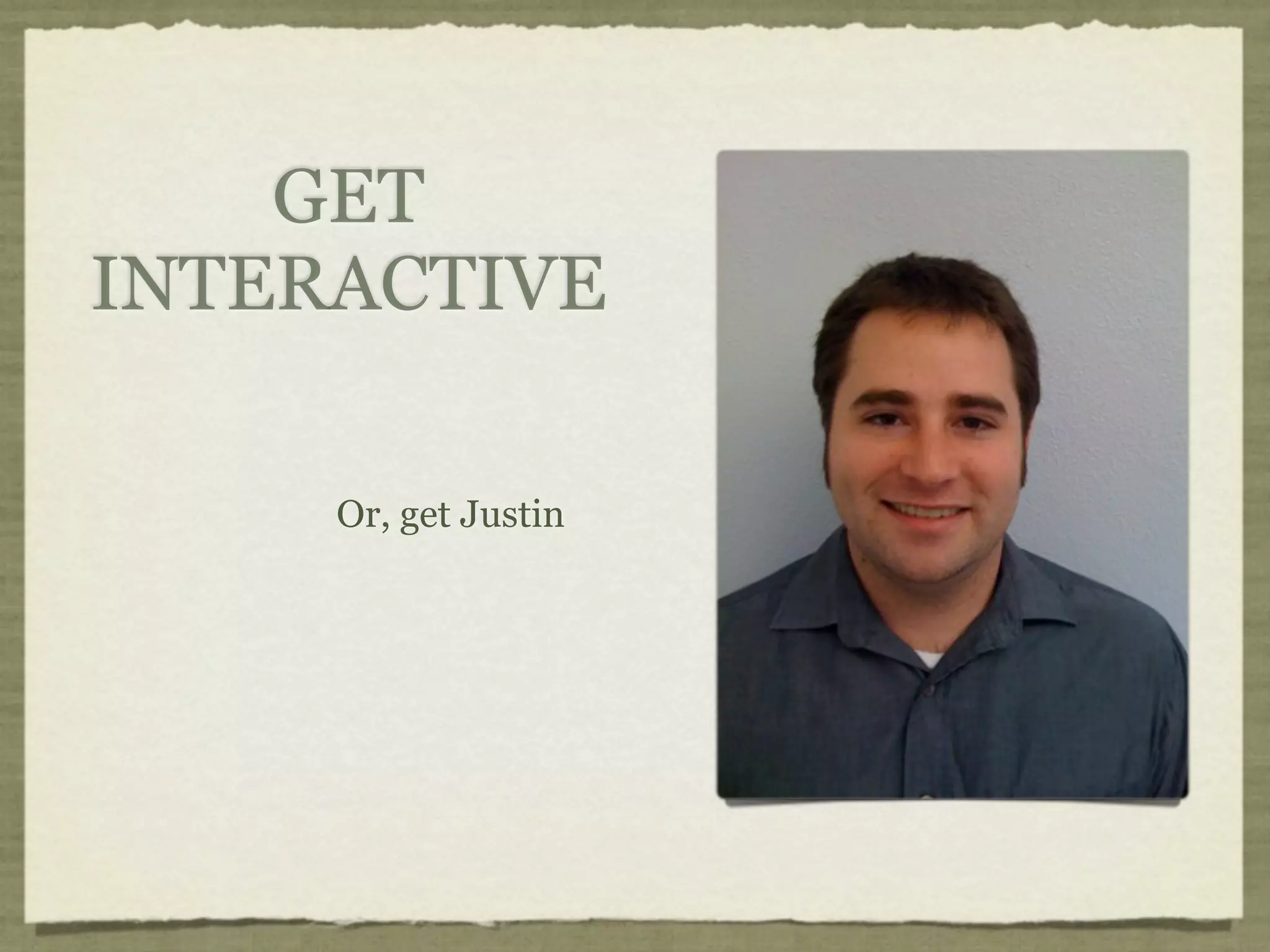 GET
INTERACTIVE

     Or, get Justin
 