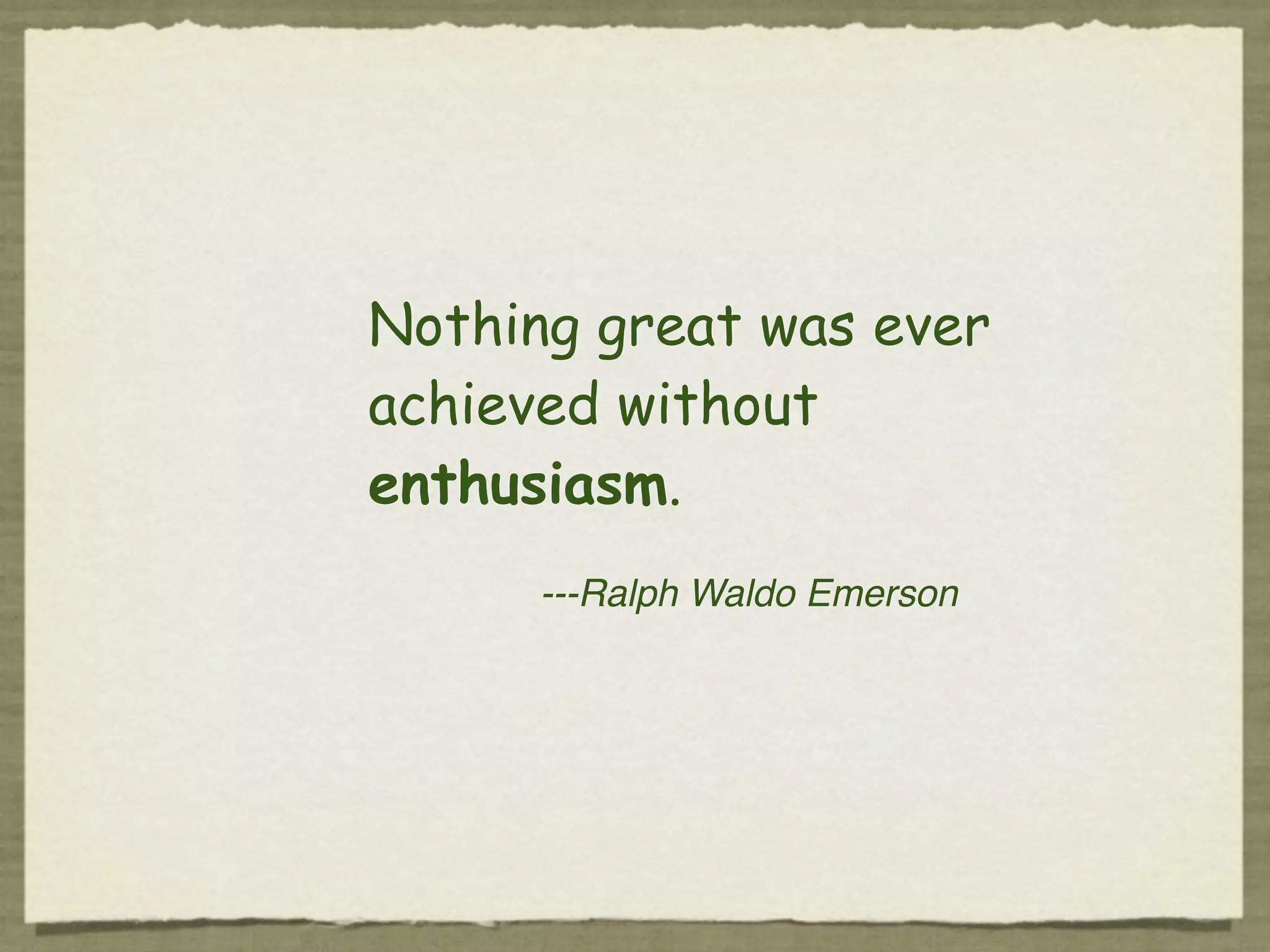Nothing great was ever
achieved without
enthusiasm.
      ---Ralph Waldo Emerson
 