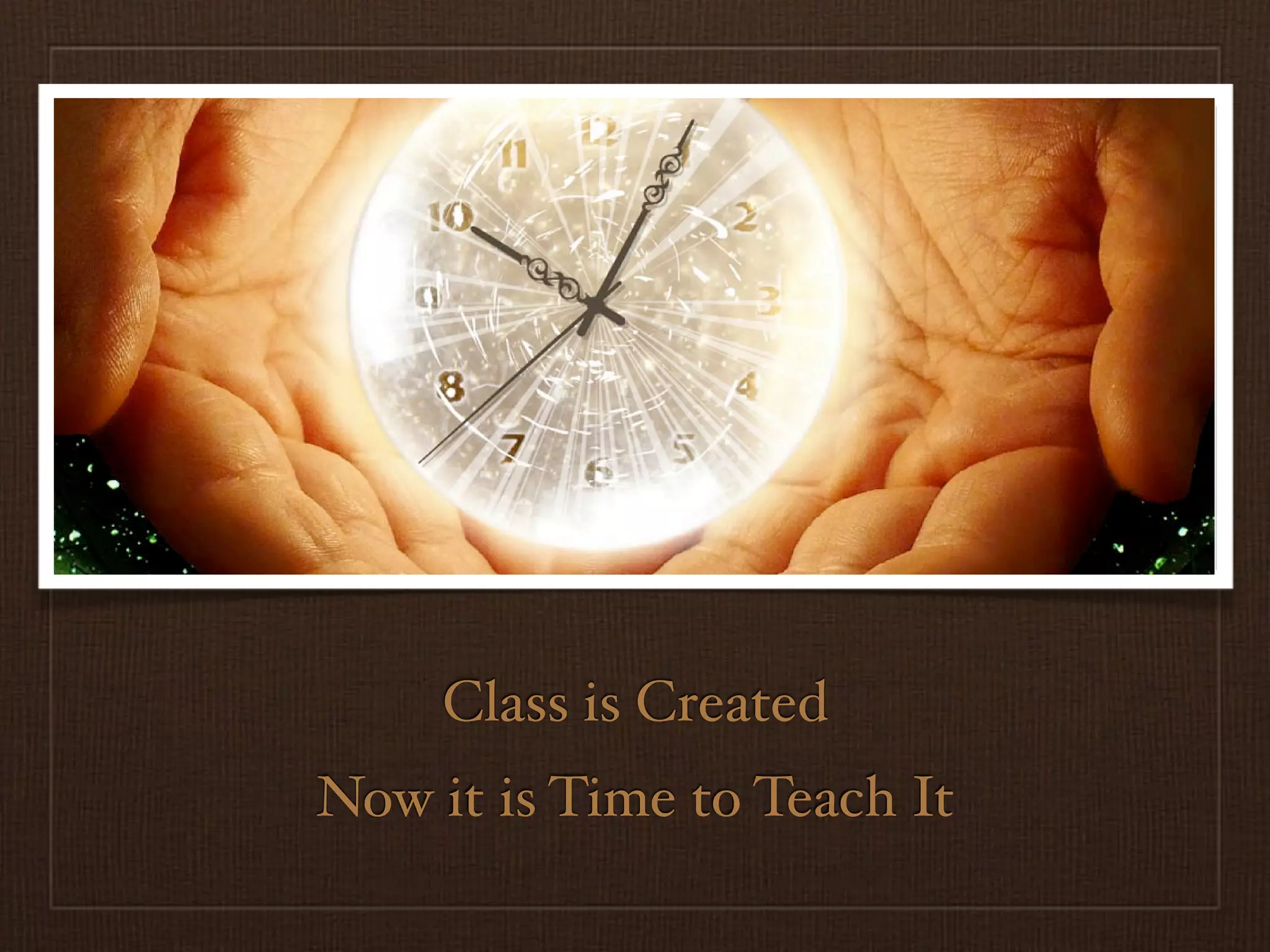 Class is Created
Now it is Time to Teach It
 