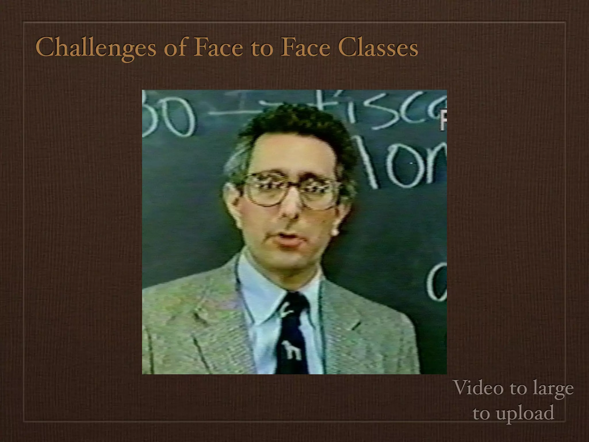 Challenges of Face to Face Classes




                                     Video to large
                                       to upload
 
