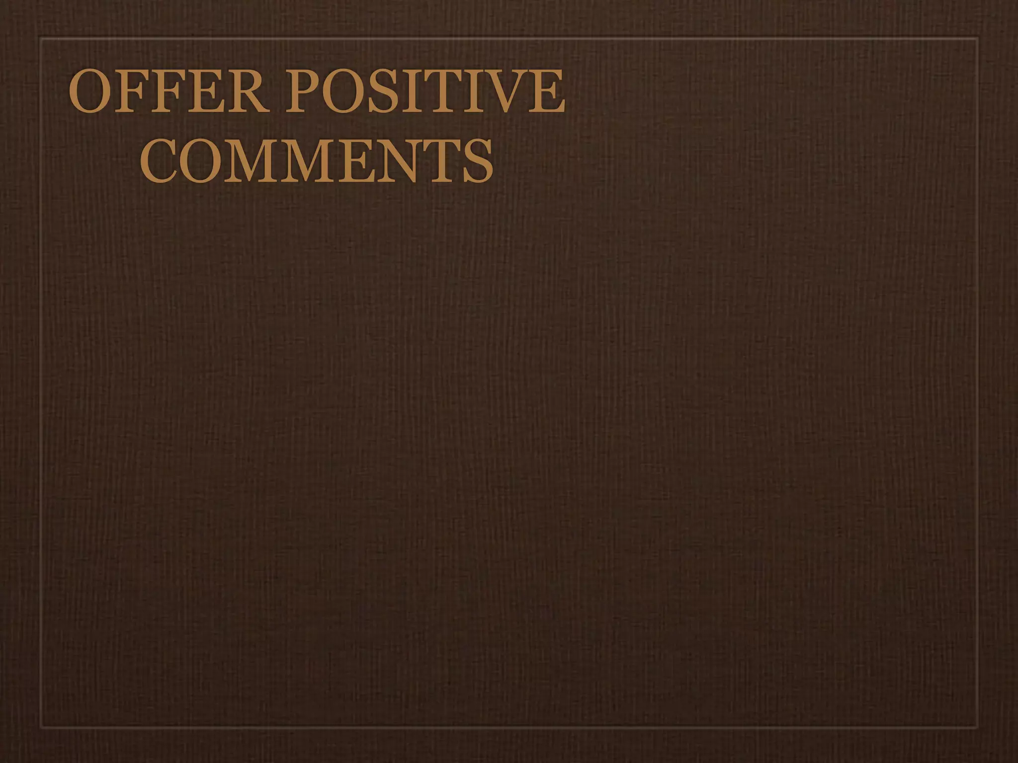 OFFER POSITIVE
  COMMENTS
 