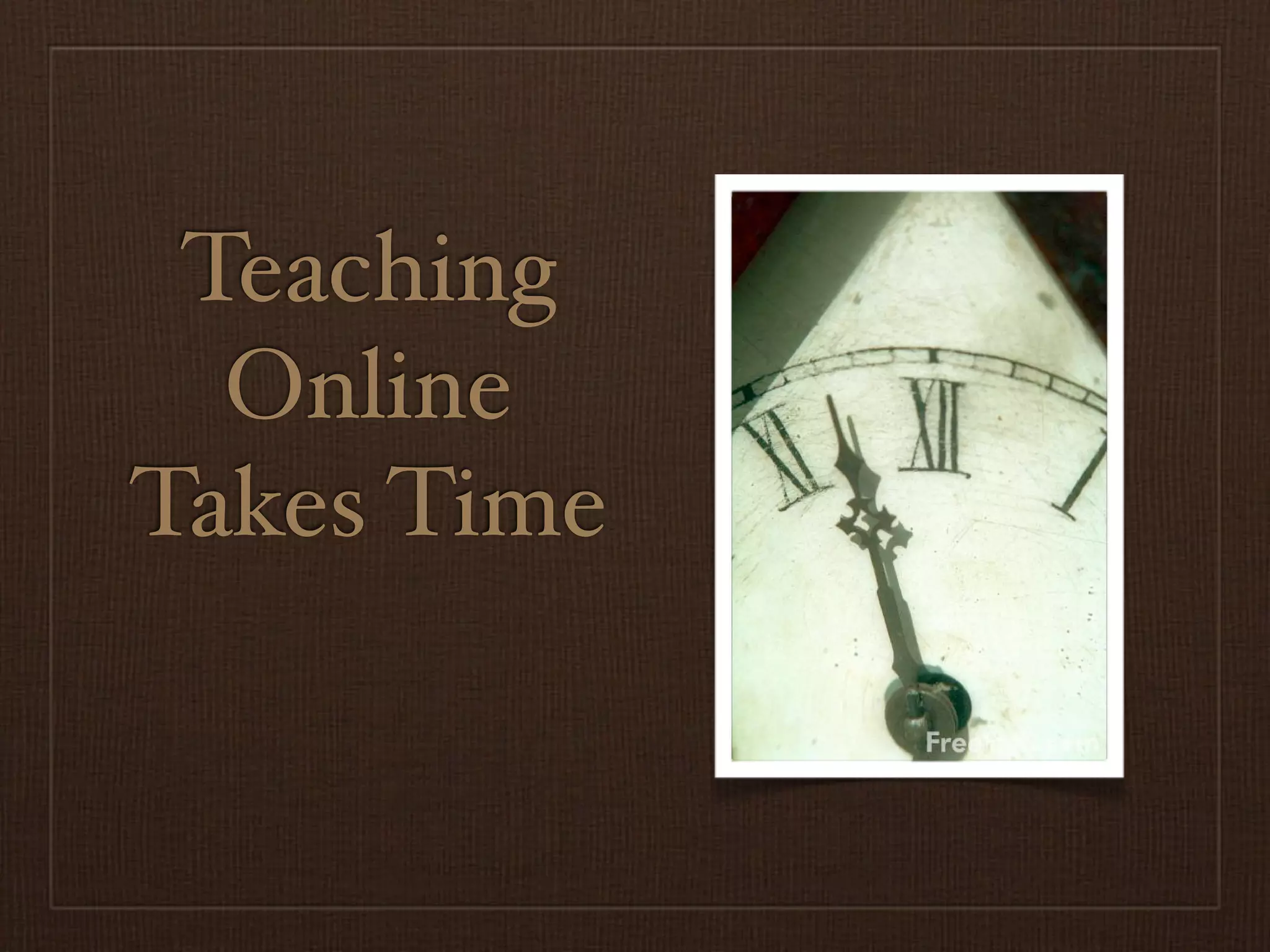 Teaching
  Online
Takes Time
 