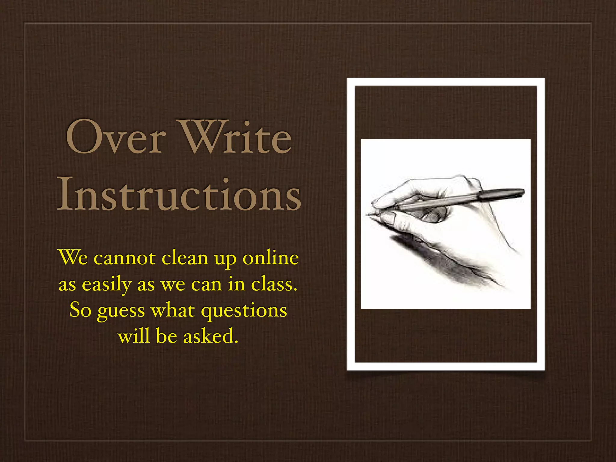 Over Write
Instructions
We cannot clean up online
as easily as we can in class.
 So guess what questions
       will be asked.
 