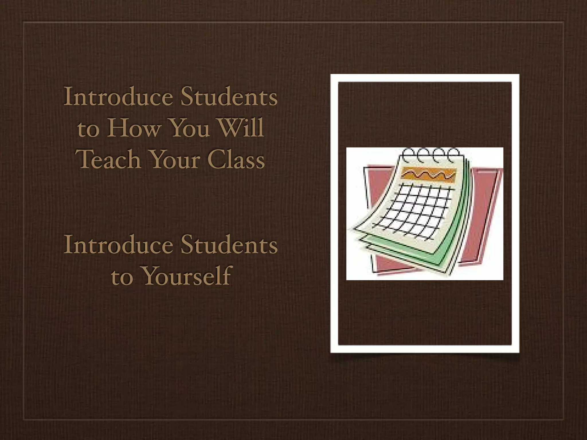 Introduce Students
 to How You Will
 Teach Your Class


Introduce Students
    to Yourself
 