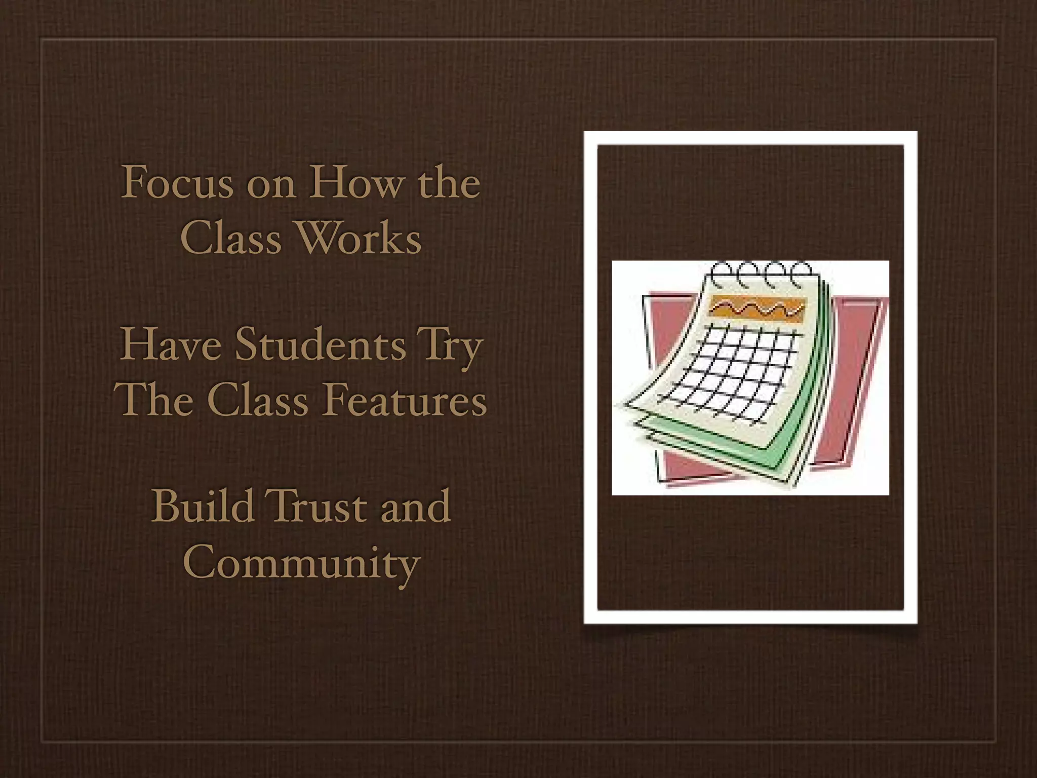 Focus on How the
  Class Works

Have Students Try
The Class Features

 Build Trust and
  Community
 