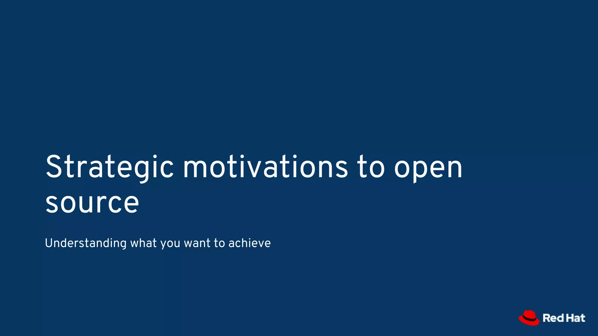 Strategic motivations to open
source
Understanding what you want to achieve
 
