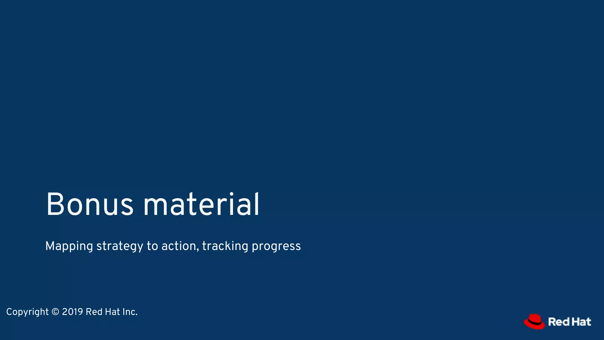 Bonus material
Mapping strategy to action, tracking progress
Copyright © 2019 Red Hat Inc.
 