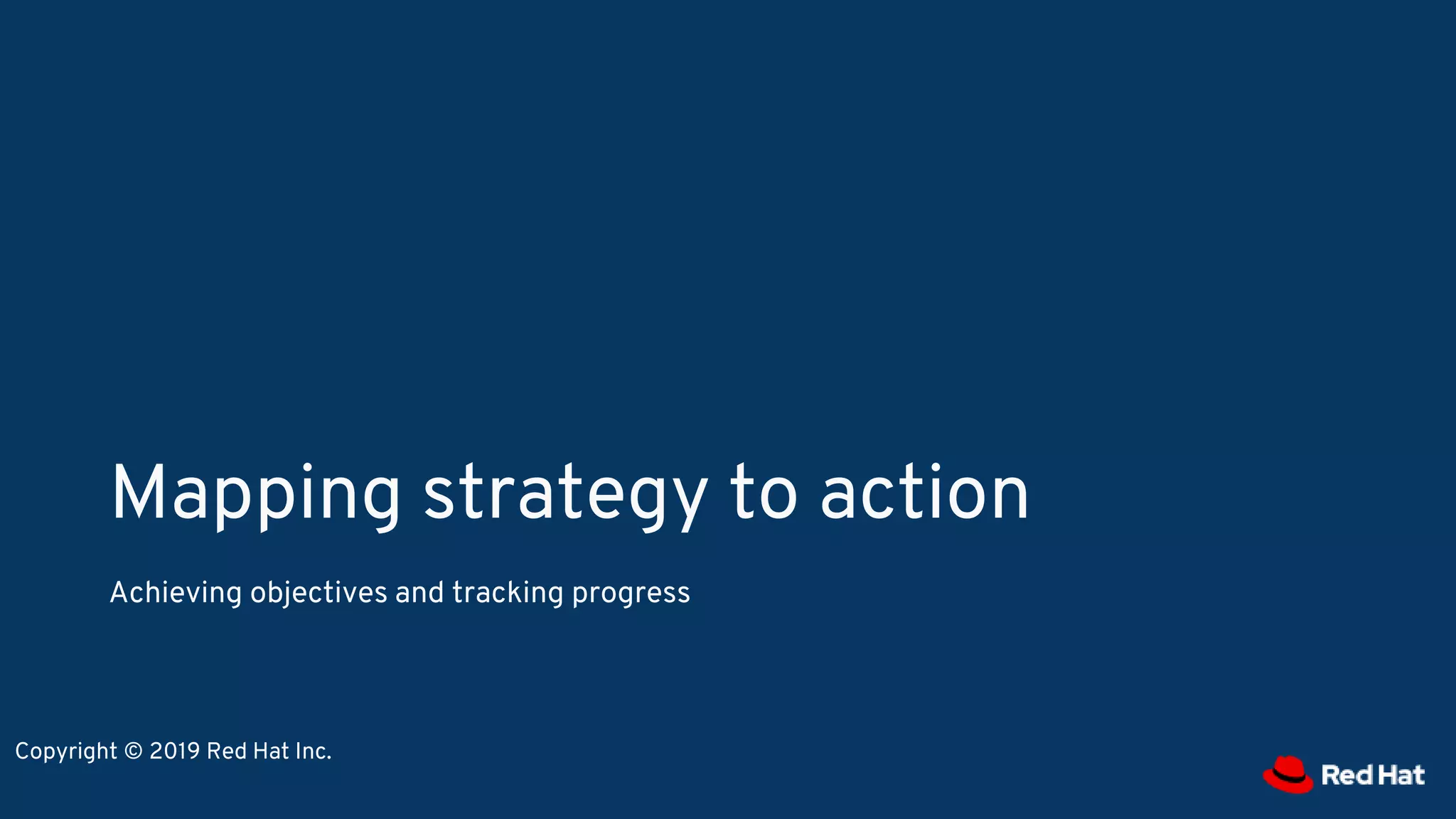 Mapping strategy to action
Achieving objectives and tracking progress
Copyright © 2019 Red Hat Inc.
 