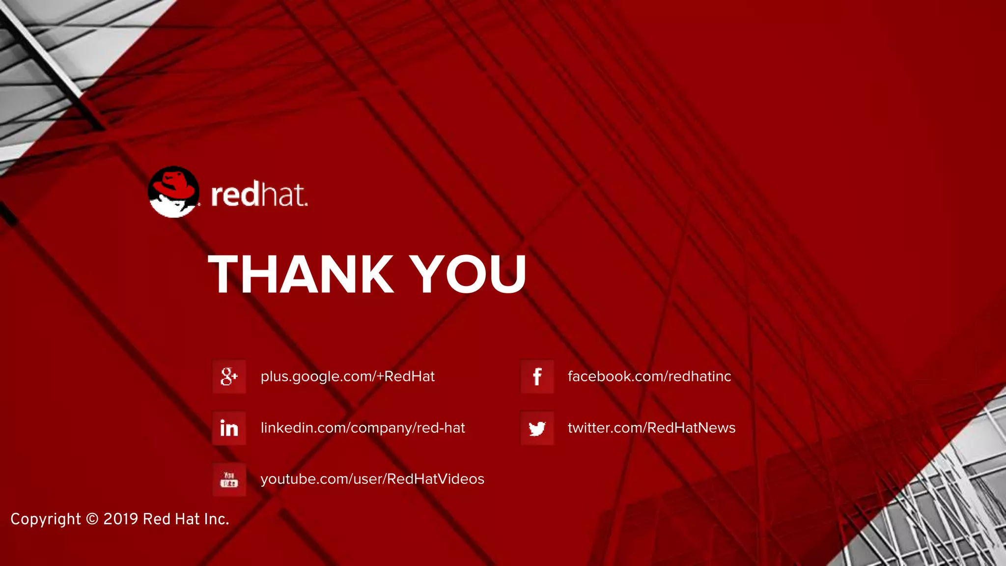 THANK YOU
plus.google.com/+RedHat
linkedin.com/company/red-hat
youtube.com/user/RedHatVideos
facebook.com/redhatinc
twitter.com/RedHatNews
Copyright © 2019 Red Hat Inc.
 