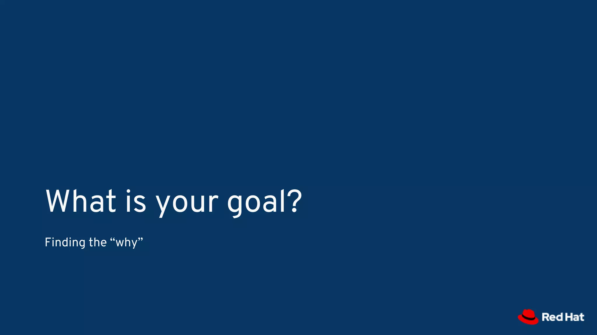 What is your goal?
Finding the “why”
 