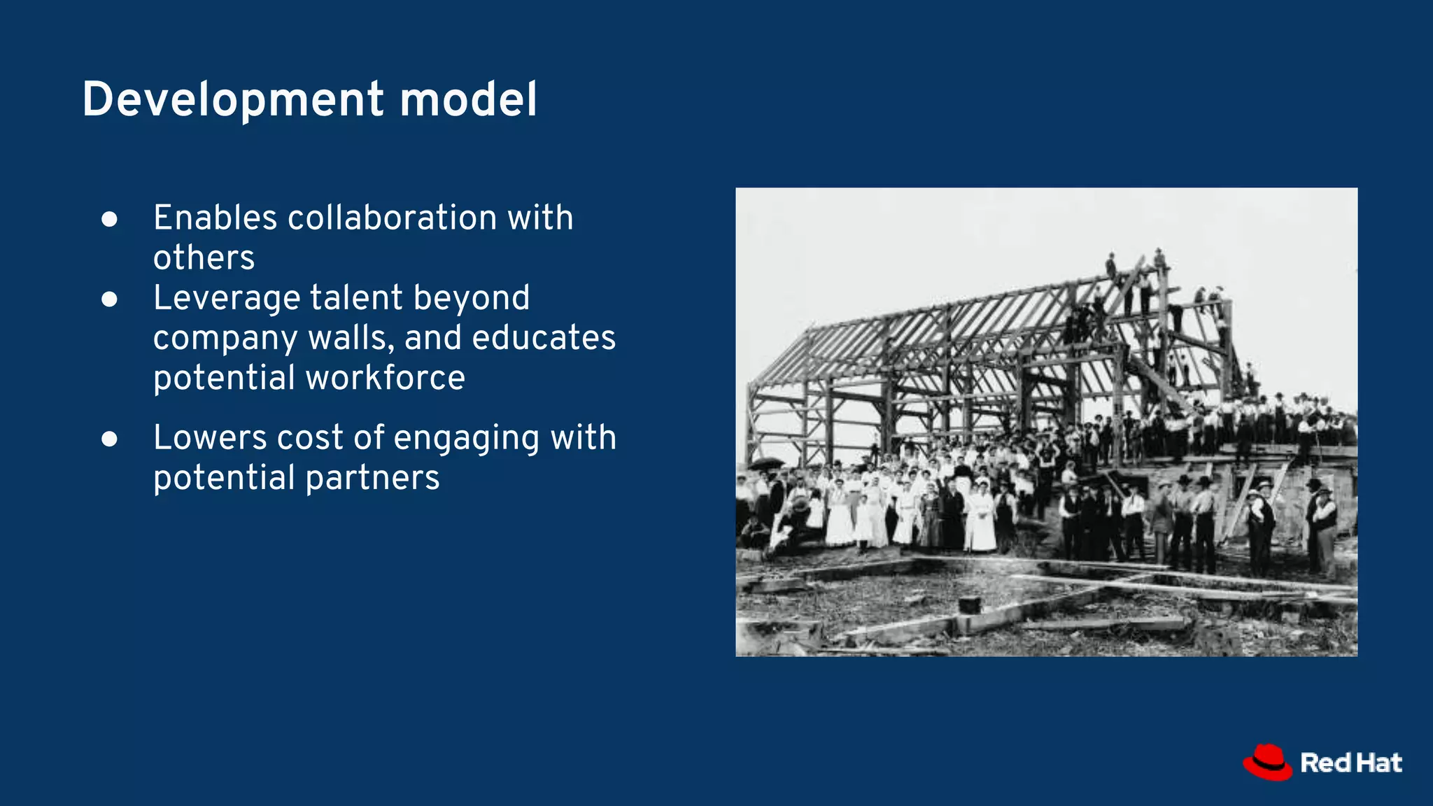 Development model
● Enables collaboration with
others
● Leverage talent beyond
company walls, and educates
potential workforce
● Lowers cost of engaging with
potential partners
 