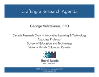 AECT Conference, November 2015
Indianapolis, IN
Crafting a Research Agenda
George Veletsianos, PhD
Canada Research Chair in Innovative Learning & Technology
Associate Professor
School of Education and Technology
Victoria, British Columbia, Canada
 