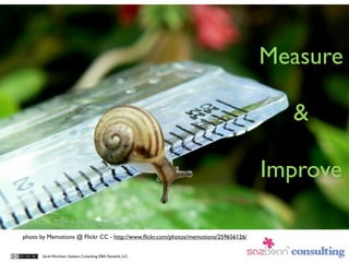 Measure

                                                                                      &

                                                                                    Improve

photo by Memotions @ Flickr CC - http://www.ﬂickr.com/photos/memotions/259656126/


       Sarah Worsham, Sazbean Consulting DBA Dynalink, LLC
 
