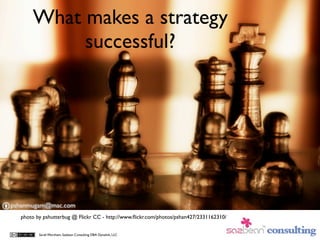 What makes a strategy
         successful?




photo by pshutterbug @ Flickr CC - http://www.ﬂickr.com/photos/pshan427/2331162310/


       Sarah Worsham, Sazbean Consulting DBA Dynalink, LLC
 