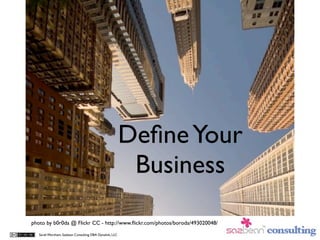 Deﬁne Your
                                                          Business
photo by b0r0da @ Flickr CC - http://www.ﬂickr.com/photos/boroda/493020048/

   Sarah Worsham, Sazbean Consulting DBA Dynalink, LLC
 