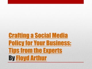 Crafting a Social Media
Policy for Your Business:
Tips from the Experts
By Floyd Arthur
 