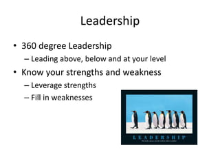 Leadership
• 360 degree Leadership
– Leading above, below and at your level
• Know your strengths and weakness
– Leverage strengths
– Fill in weaknesses
 
