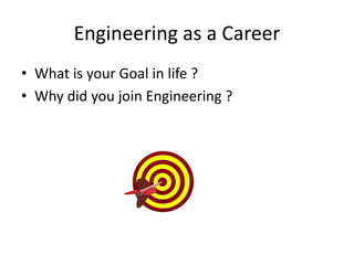 Engineering as a Career
• What is your Goal in life ?
• Why did you join Engineering ?
 