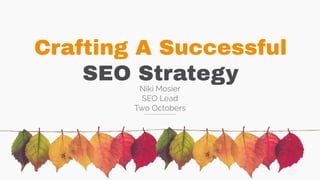 Crafting A Successful
SEO Strategy
Niki Mosier
SEO Lead
Two Octobers
 