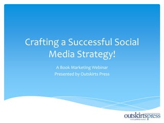 Crafting a Successful Social
      Media Strategy!
        A Book Marketing Webinar
       Presented by Outskirts Press
 
