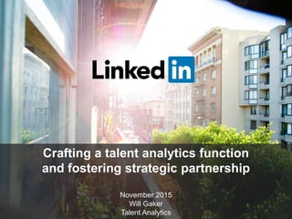 Crafting a talent analytics function
and fostering strategic partnership
November 2015
Will Gaker
Talent Analytics
 