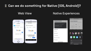 📱 Can we do something for Native (iOS, Android)?
Web View Native Experiences
 