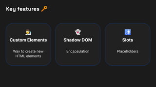 Key features 🔑
Shadow DOM
Encapsulation
󰞲
Custom Elements
Way to create new
HTML elements
👻
Slots
Placeholders
🚮
 