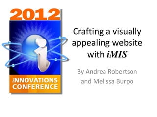 Crafting a visually 
appealing website 
with iMIS 
By Andrea Robertson 
and Melissa Burpo 
 