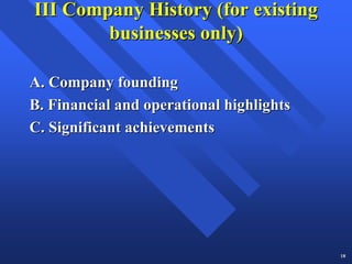 III Company History (for existing
        businesses only)

A. Company founding
B. Financial and operational highlights
C. Significant achievements




                                          18
 