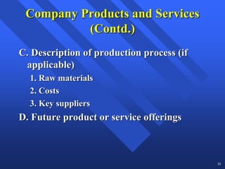 Company Products and Services
          (Contd.)
C. Description of production process (if
 applicable)
  1. Raw materials
  2. Costs
  3. Key suppliers
D. Future product or service offerings



                                           22
 