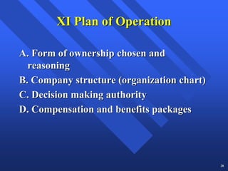 XI Plan of Operation

A. Form of ownership chosen and
  reasoning
B. Company structure (organization chart)
C. Decision making authority
D. Compensation and benefits packages




                                            28
 