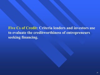 Five Cs of Credit: Criteria lenders and investors use
to evaluate the creditworthiness of entrepreneurs
seeking financing.




                                                        37
 
