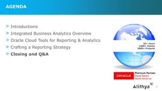 AGENDA
> Introductions
> Integrated Business Analytics Overview
> Oracle Cloud Tools for Reporting & Analytics
> Crafting a Reporting Strategy
> Closing and Q&A
35
20+ Years
1000+ Clients
2000+ Projects
 