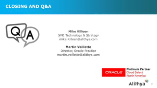 CLOSING AND Q&A
37
Mike Killeen
SVP, Technology & Strategy
mike.Killeen@alithya.com
Martin Veillette
Director, Oracle Practice
martin.veillette@alithya.com
 