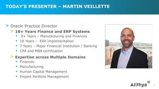 TODAY’S PRESENTER – MARTIN VEILLETTE
> Oracle Practice Director
> 18+ Years Finance and ERP Systems
▪ 8+ Years – Manufacturing and Finances
▪ 10 Years – ERP Implementation
▪ 7 Years – Major Financial Institution / Banking
▪ CPA and MBA certification
> Expertise across Multiple Domains
▪ Finances
▪ Manufacturing
▪ Human Capital Management
▪ Project Portfolio Management
4
 
